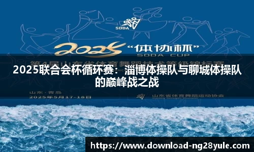 2025联合会杯循环赛：淄博体操队与聊城体操队的巅峰战之战